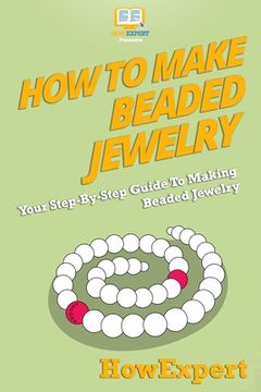 portada How To Make Beaded Jewelry: Your Step-By-Step Guide To Making Beaded Jewelry (in English)