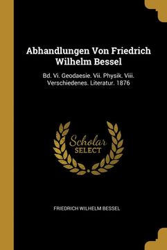 portada Abhandlungen von Friedrich Wilhelm Bessel: Bd. Vi. Geodaesie. Vii. Physik. Viii. Verschiedenes. Literatur. 1876 (in German)