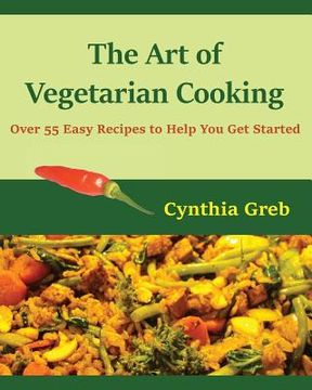 portada The Art of Vegetarian Cooking: Over 55 Easy Recipes to Help You Get Started (en Inglés)