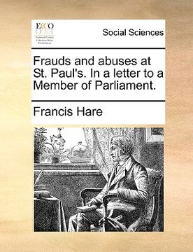 portada frauds and abuses at st. paul's. in a letter to a member of parliament. (en Inglés)