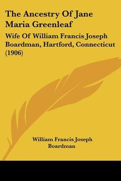 portada the ancestry of jane maria greenleaf: wife of william francis joseph boardman, hartford, connecticut (1906)