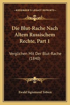 portada Die Blut-Rache Nach Altem Russischem Rechte, Part 1: Verglichen Mit Der Blut-Rache (1840) (en Alemán)
