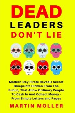 portada Dead Leaders Don't Lie: Modern-Day Pirates Reveal Secret Blueprints Hidden From The Public That Allow Ordinary People To Cash In And Collect M (en Inglés)