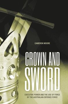 portada Crown and Sword: Executive power and the use of force by the Australian Defence Force (en Inglés)