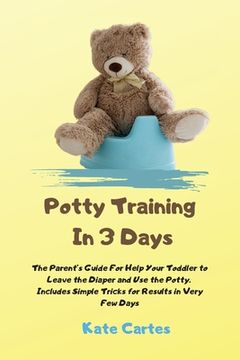 portada Potty Training In 3 Days: The Parent's Guide For Help Your Toddler to Leave the Diaper and Use the Potty. Includes Simple Tricks for Results in