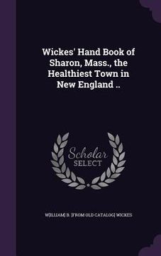portada Wickes' Hand Book of Sharon, Mass., the Healthiest Town in New England .. (en Inglés)