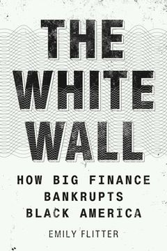 portada The White Wall: How big Finance Bankrupts Black America (en Inglés)