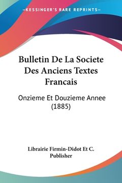 portada Bulletin De La Societe Des Anciens Textes Francais: Onzieme Et Douzieme Annee (1885) (en Francés)