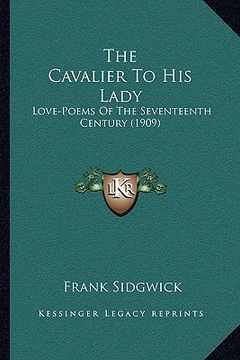 portada the cavalier to his lady: love-poems of the seventeenth century (1909) (en Inglés)