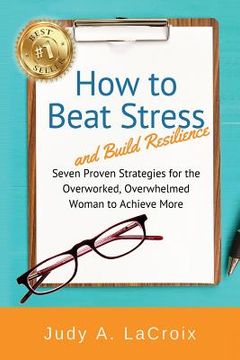portada How to Beat Stress and Build Resilience: 7 Proven Strategies for the Overworked, Overwhelmed Woman to Achieve More (en Inglés)