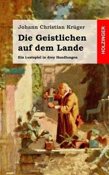 portada Die Geistlichen auf dem Lande: Ein Lustspiel in drey Handlungen (in German)