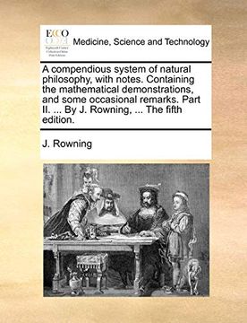 portada A Compendious System of Natural Philosophy, With Notes. Containing the Mathematical Demonstrations, and Some Occasional Remarks. Part ii. By j. Rowning,. The Fifth Edition. 