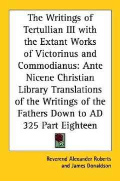 portada the writings of tertullian iii with the extant works of victorinus and commodianus: ante nicene christian library translations of the writings of the (in English)