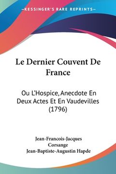 portada Le Dernier Couvent De France: Ou L'Hospice, Anecdote En Deux Actes Et En Vaudevilles (1796) (en Francés)