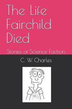 portada The Life Fairchild Died: Stories of Science Faction (in English)