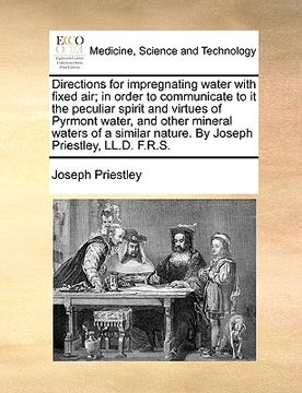 portada directions for impregnating water with fixed air; in order to communicate to it the peculiar spirit and virtues of pyrmont water, and other mineral wa (en Inglés)