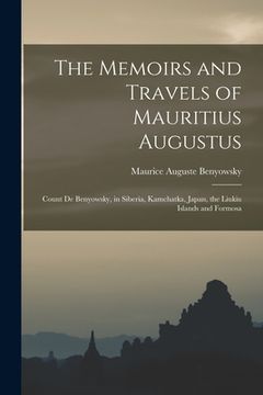 portada The Memoirs and Travels of Mauritius Augustus: Count De Benyowsky, in Siberia, Kamchatka, Japan, the Liukiu Islands and Formosa (in English)