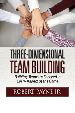 portada Three-Dimensional Team Building: Building Teams to Succeed in Every Aspect of the Game