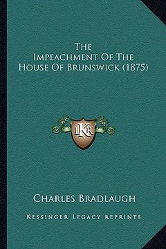 portada the impeachment of the house of brunswick (1875) the impeachment of the house of brunswick (1875) (en Inglés)
