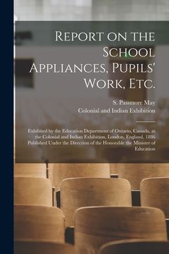 portada Report on the School Appliances, Pupils' Work, Etc. [microform]: Exhibited by the Education Department of Ontario, Canada, at the Colonial and Indian (en Inglés)