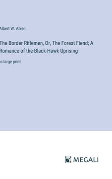portada The Border Riflemen, Or, The Forest Fiend; A Romance of the Black-Hawk Uprising: in large print (en Inglés)