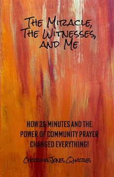 portada The Miracle, the Witnesses, and Me: How 26 Minutes and the Power of Community Prayer Changed Everything! (in English)