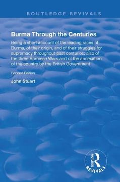 portada Burma Through the Centuries: Being a Short Account of the Leading Races of Burma, of Their Origin, and of Their Struggles for Supremacy Throughout (en Inglés)