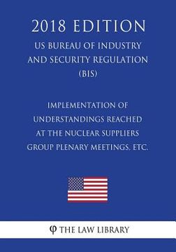 portada Implementation of Understandings Reached at the Nuclear Suppliers Group Plenary Meetings, etc. (US Bureau of Industry and Security Regulation) (BIS) (
