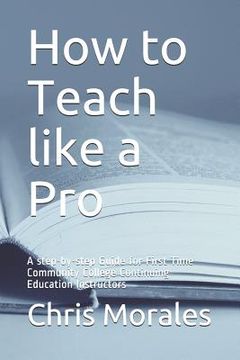 portada How to Teach Like a Pro: A Step-By-Step Guide for First Time Community College Continuing Education Instructors (en Inglés)