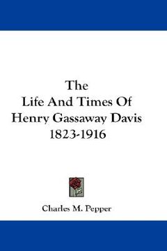 portada the life and times of henry gassaway davis 1823-1916 (in English)