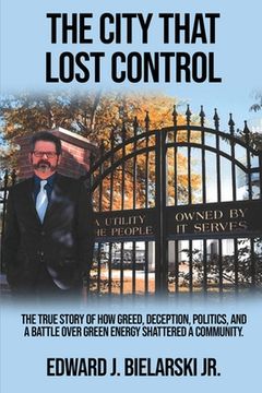 portada The City That Lost Control: The True Story of How Greed, Deception, Politics, and a Battle Over Green Energy Shattered a Community (en Inglés)