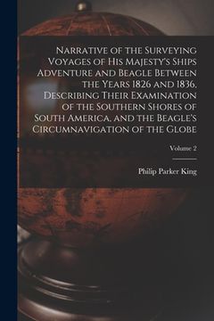 portada Narrative of the Surveying Voyages of His Majesty's Ships Adventure and Beagle Between the Years 1826 and 1836, Describing Their Examination of the So (in English)