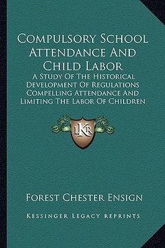 portada compulsory school attendance and child labor: a study of the historical development of regulations compelling attendance and limiting the labor of chi (in English)