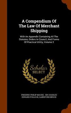 portada A Compendium Of The Law Of Merchant Shipping: With An Appendix Containing All The Statutes, Orders In Council, And Forms Of Practical Utility, Volume (in English)