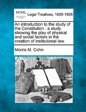 portada an introduction to the study of the constitution: a study showing the play of physical and social factors in the creation of institutional law. (en Inglés)
