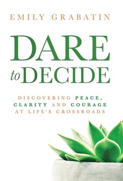 portada Dare to Decide: Discovering Peace, Clarity and Courage at Life's Crossroads (en Inglés)