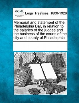 portada memorial and statement of the philadelphia bar, in relation to the salaries of the judges and the business of the courts of the city and county of phi
