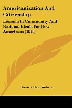 portada americanization and citizenship: lessons in community and national ideals for new americans (1919) (en Inglés)