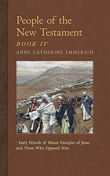 portada People of the new Testament, Book iv: Early Friends and Minor Disciples of Jesus, and Those who Opposed him (6) (New Light on the Visions of Anne c. Emmerich) (en Inglés)