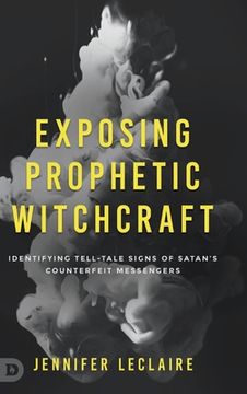 portada Exposing Prophetic Witchcraft: Identifying Telltale Signs of Satan's Counterfeit Messengers (en Inglés)