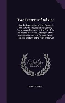 portada Two Letters of Advice: I. for the Susception of Holy Orders, Ii. for Studies Theological, Especially Such As Are Rational; at the End of the (en Inglés)