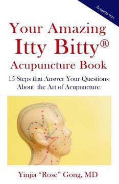 portada Your Amazing Itty Bitty Acupuncture Book: 15 Steps that Answer Your Questions About the Art of Acupuncture (en Inglés)