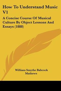 portada how to understand music v1: a concise course of musical culture by object lessons and essays (1888)