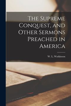 portada The Supreme Conquest, and Other Sermons Preached in America (en Inglés)