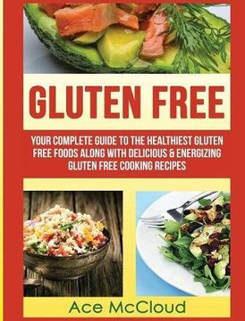 portada Gluten Free: Your Complete Guide To The Healthiest Gluten Free Foods Along With Delicious & Energizing Gluten Free Cooking Recipes (Nutritious Gluten Free Recipes That Will Give You)