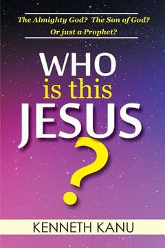 portada Who Is This Jesus?: The Almighty God? The Son of God? Or just a Prophet? (en Inglés)