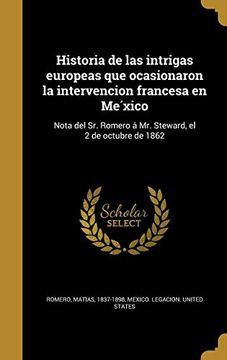 portada Historia de las Intrigas Europeas que Ocasionaron la Intervencion Francesa en México: Nota del sr. Romero á mr. Steward, el 2 de Octubre de 1862