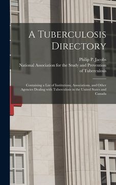 portada A Tuberculosis Directory: Containing a List of Institutions, Associations, and Other Agencies Dealing With Tuberculosis in the United States and