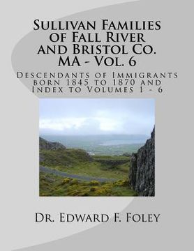portada Sullivan Families of Fall River and Bristol Co. MA - Vol. 6: Descendants of Immigrants born 1845 to 1870 (en Inglés)