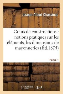 portada Cours de Constructions: Première Partie: Notions Pratiques Sur Les Éléments, La Forme: , Les Dimensions Et La Construction Des Maçonneries (en Francés)